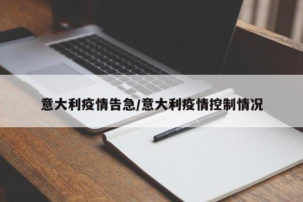 意大利疫情告急/意大利疫情控制情况