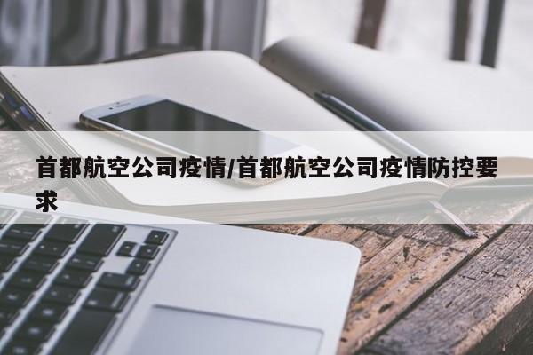 首都航空公司疫情/首都航空公司疫情防控要求