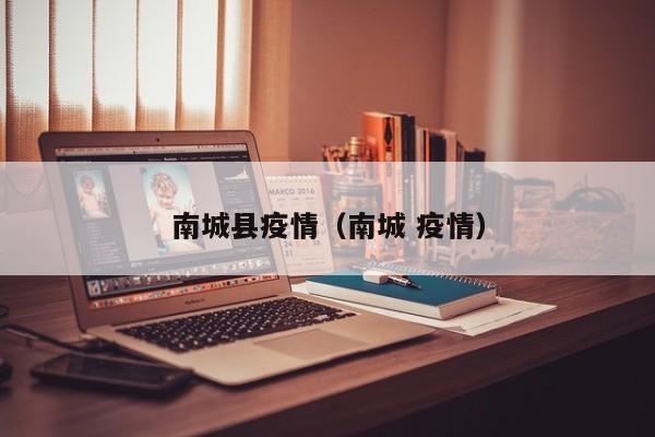 南城县疫情（南城 疫情）
