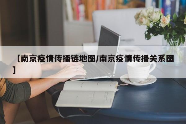 【南京疫情传播链地图/南京疫情传播关系图】