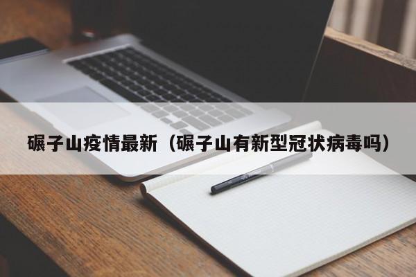 碾子山疫情最新（碾子山有新型冠状病毒吗）