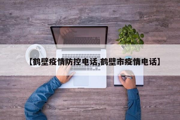 【鹤壁疫情防控电话,鹤壁市疫情电话】