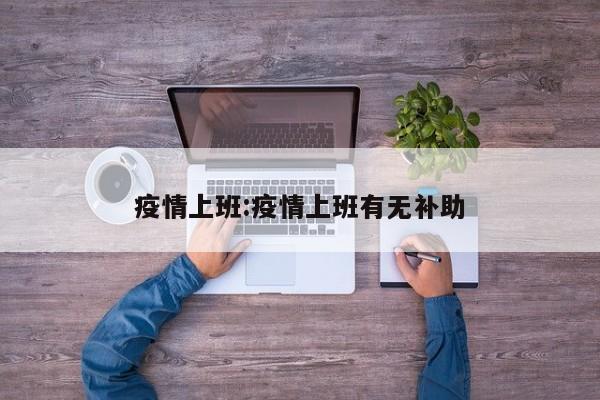 疫情上班:疫情上班有无补助