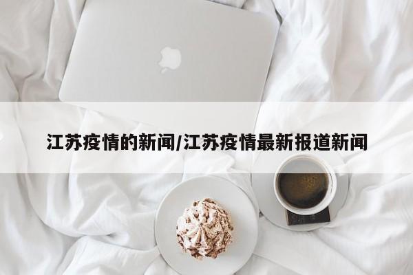 江苏疫情的新闻/江苏疫情最新报道新闻