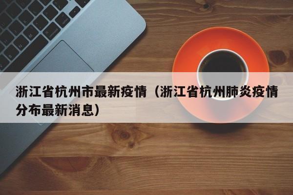 浙江省杭州市最新疫情（浙江省杭州肺炎疫情分布最新消息）