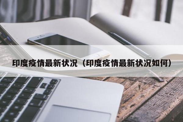 印度疫情最新状况（印度疫情最新状况如何）