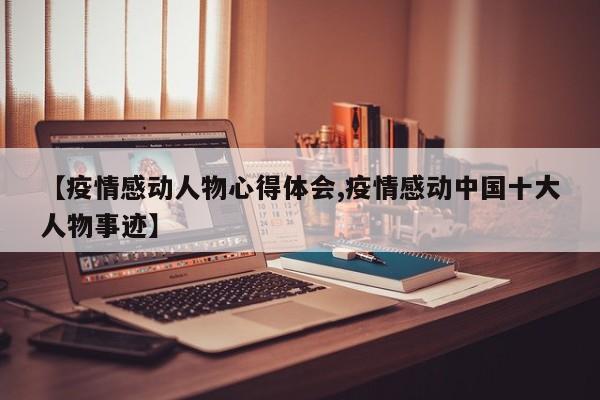 【疫情感动人物心得体会,疫情感动中国十大人物事迹】