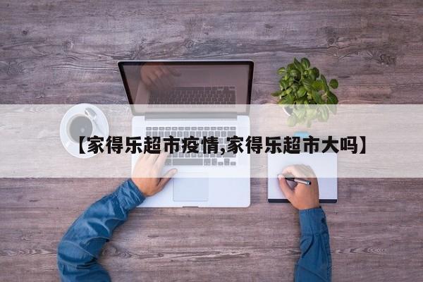 【家得乐超市疫情,家得乐超市大吗】