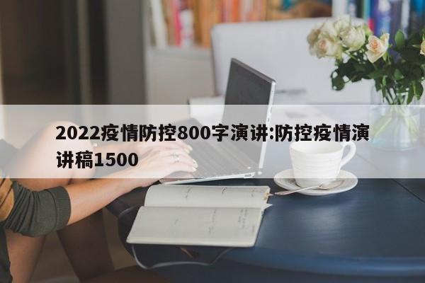 2022疫情防控800字演讲:防控疫情演讲稿1500