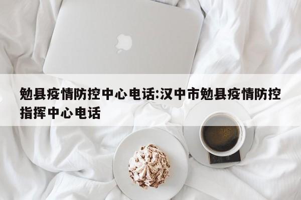 勉县疫情防控中心电话:汉中市勉县疫情防控指挥中心电话