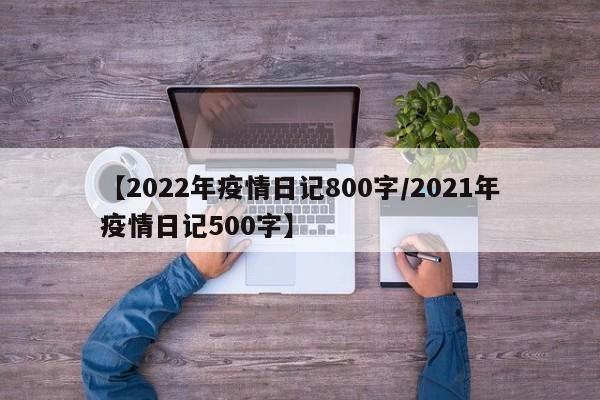 【2022年疫情日记800字/2021年疫情日记500字】