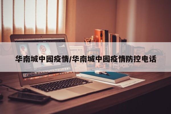 华南城中园疫情/华南城中园疫情防控电话