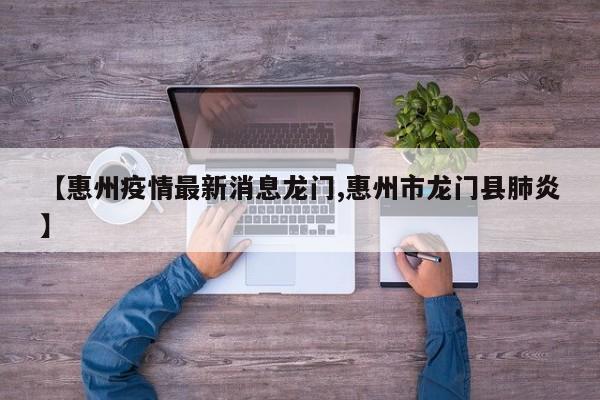 【惠州疫情最新消息龙门,惠州市龙门县肺炎】