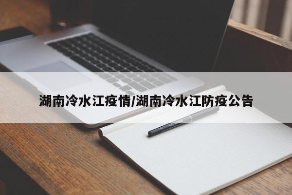 湖南冷水江疫情/湖南冷水江防疫公告