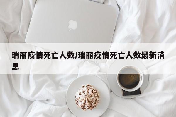 瑞丽疫情死亡人数/瑞丽疫情死亡人数最新消息
