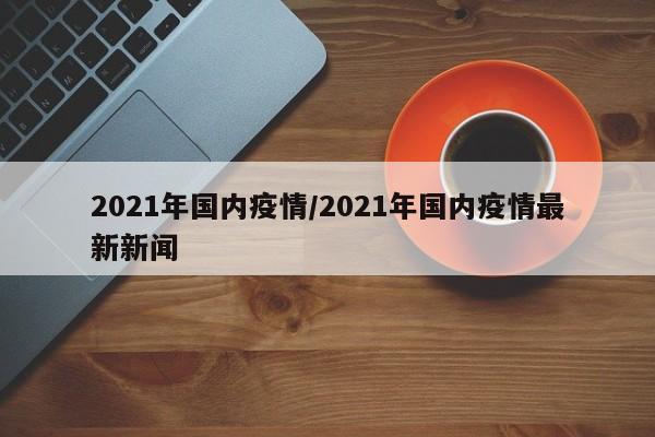 2021年国内疫情/2021年国内疫情最新新闻