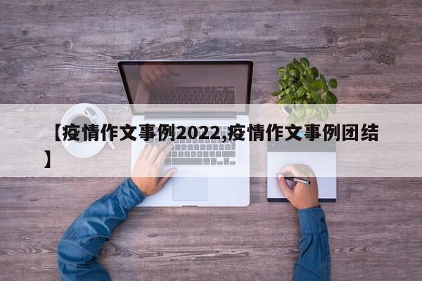 【疫情作文事例2022,疫情作文事例团结】