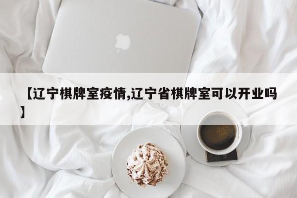 【辽宁棋牌室疫情,辽宁省棋牌室可以开业吗】