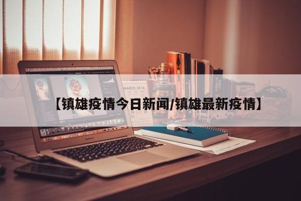 【镇雄疫情今日新闻/镇雄最新疫情】