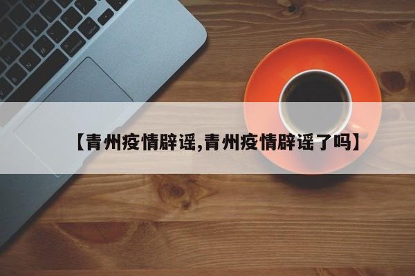 【青州疫情辟谣,青州疫情辟谣了吗】