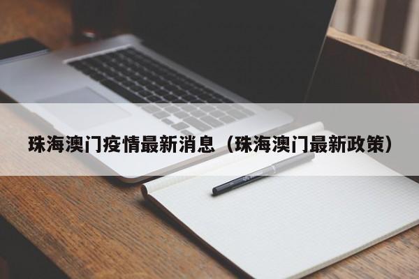 珠海澳门疫情最新消息（珠海澳门最新政策）