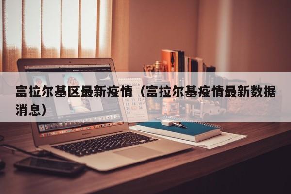 富拉尔基区最新疫情（富拉尔基疫情最新数据消息）