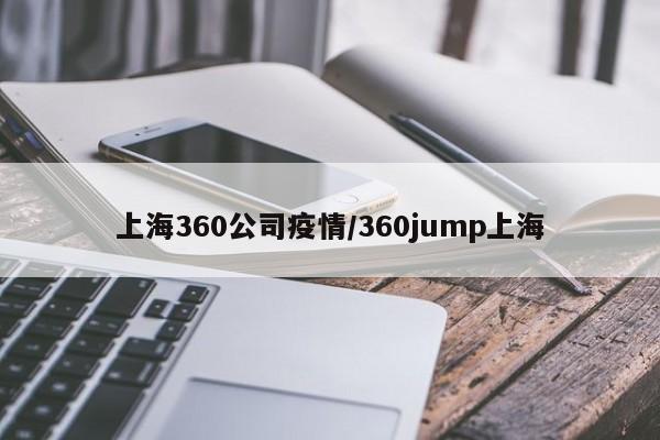 上海360公司疫情/360jump上海