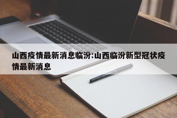 山西疫情最新消息临汾:山西临汾新型冠状疫情最新消息