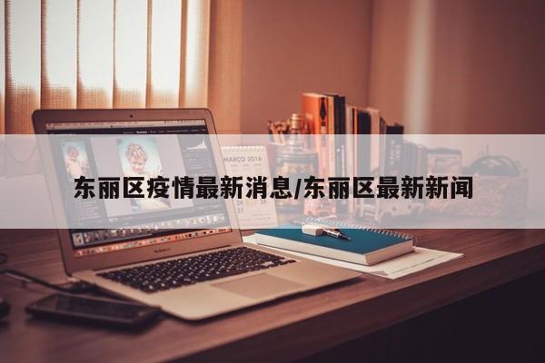 东丽区疫情最新消息/东丽区最新新闻