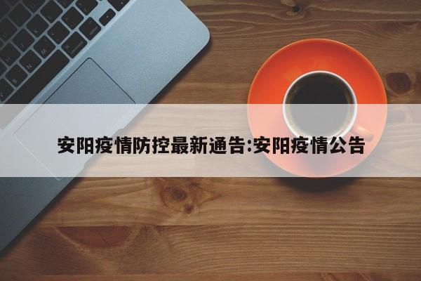 安阳疫情防控最新通告:安阳疫情公告