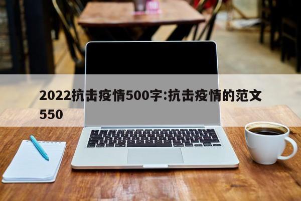 2022抗击疫情500字:抗击疫情的范文550