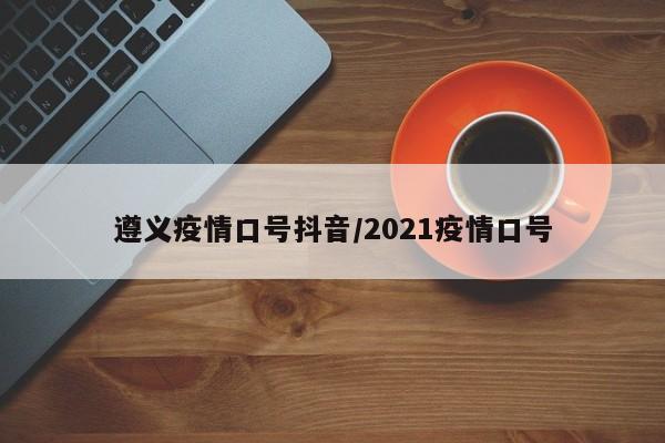 遵义疫情口号抖音/2021疫情口号