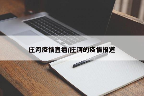 庄河疫情直播/庄河的疫情报道