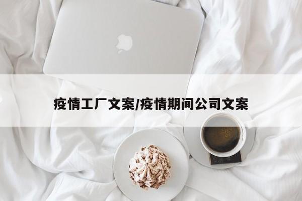 疫情工厂文案/疫情期间公司文案