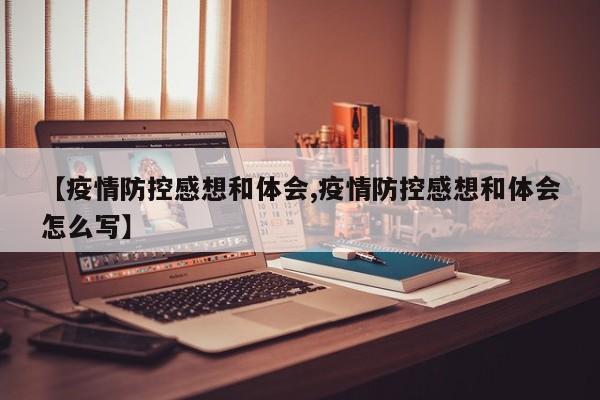 【疫情防控感想和体会,疫情防控感想和体会怎么写】