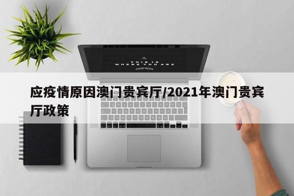 应疫情原因澳门贵宾厅/2021年澳门贵宾厅政策
