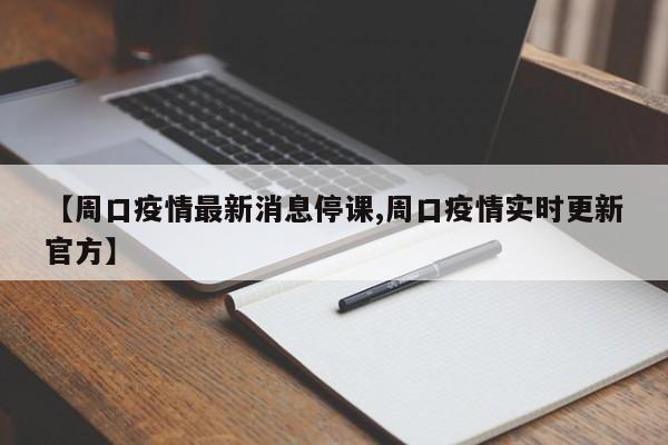 【周口疫情最新消息停课,周口疫情实时更新官方】