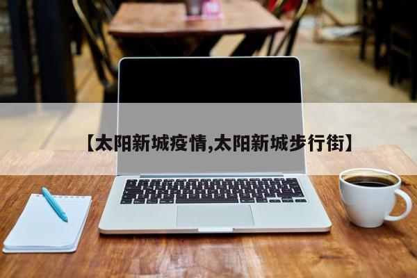 【太阳新城疫情,太阳新城步行街】