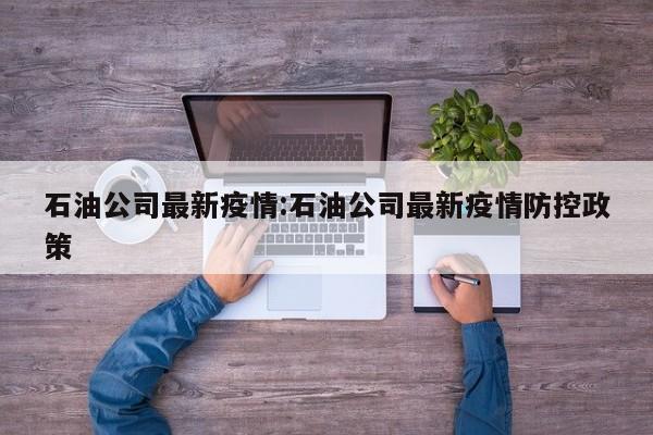 石油公司最新疫情:石油公司最新疫情防控政策