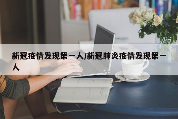 新冠疫情发现第一人/新冠肺炎疫情发现第一人