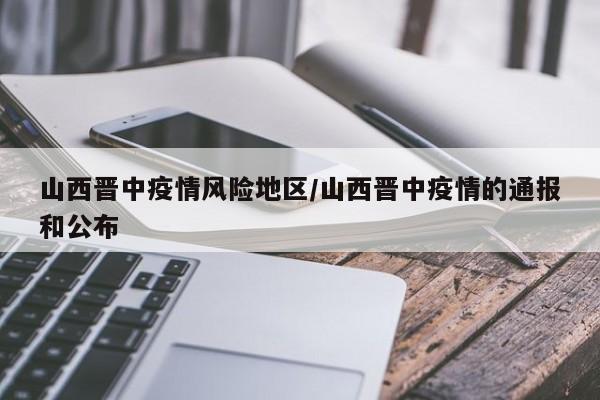 山西晋中疫情风险地区/山西晋中疫情的通报和公布