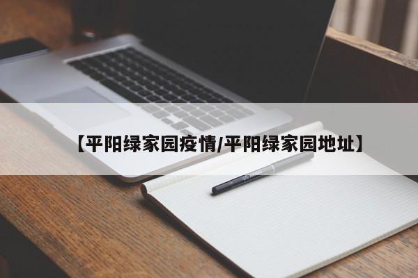 【平阳绿家园疫情/平阳绿家园地址】