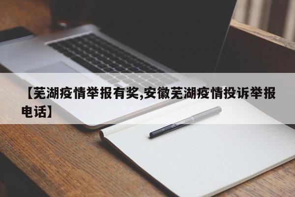 【芜湖疫情举报有奖,安徽芜湖疫情投诉举报电话】