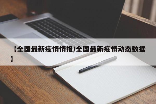 【全国最新疫情情报/全国最新疫情动态数据】