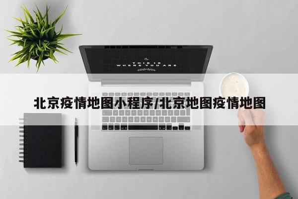 北京疫情地图小程序/北京地图疫情地图