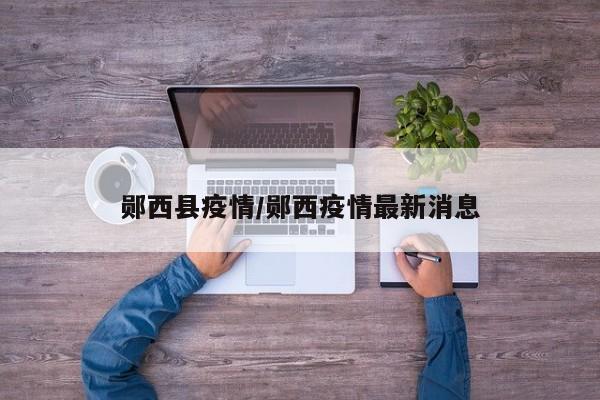 郧西县疫情/郧西疫情最新消息