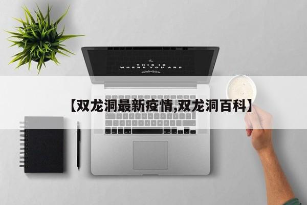 【双龙洞最新疫情,双龙洞百科】