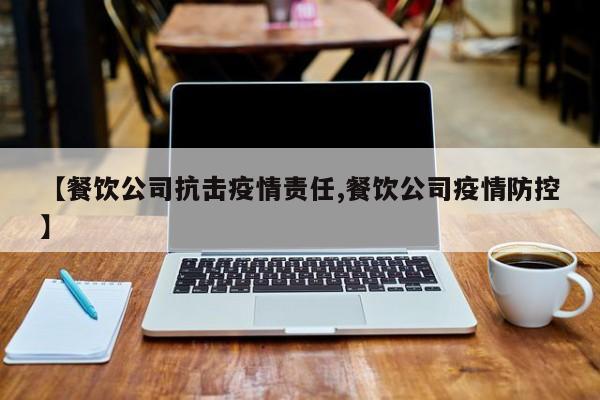 【餐饮公司抗击疫情责任,餐饮公司疫情防控】