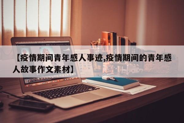 【疫情期间青年感人事迹,疫情期间的青年感人故事作文素材】