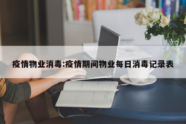 疫情物业消毒:疫情期间物业每日消毒记录表